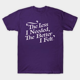 The less I needed, the better I felt T-Shirt